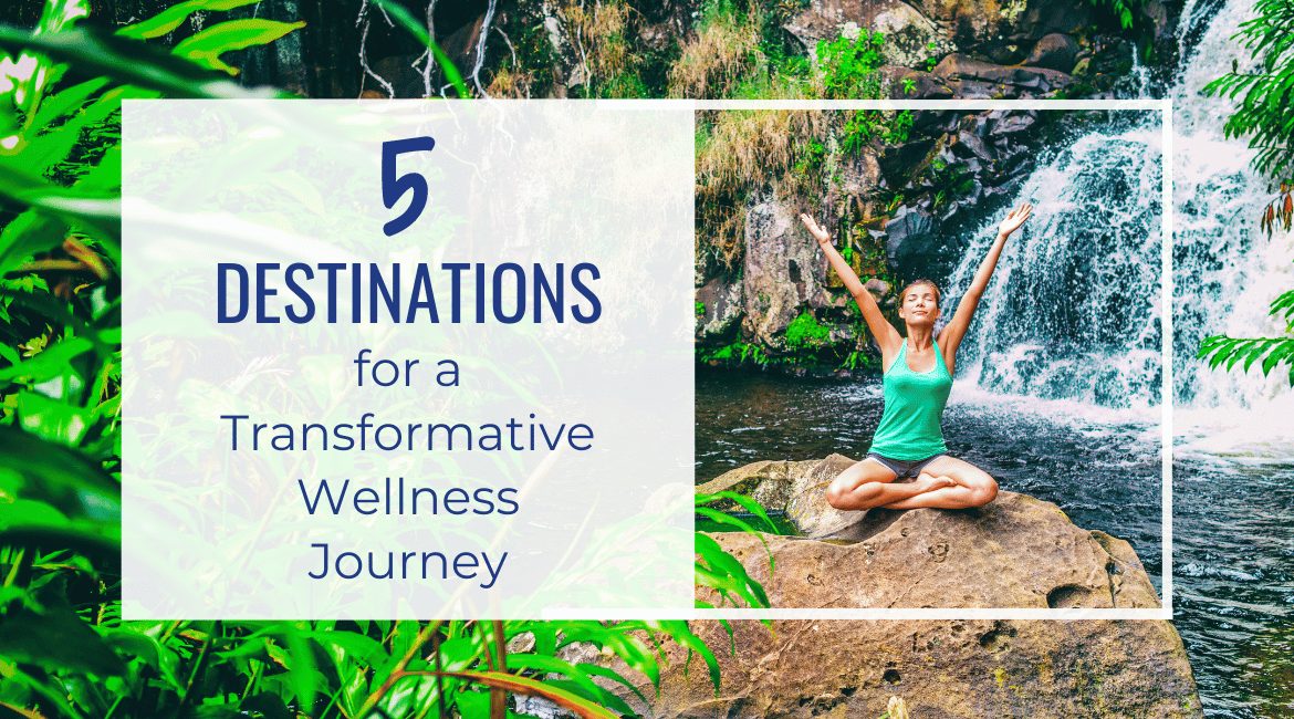 5 Destinations for a Transformative Wellness Journey